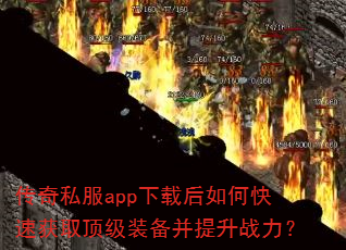 传奇私服app下载后如何快速获取顶级装备并提升战力? 传奇私服app下载后如何快速获取顶级装备并提升战力?