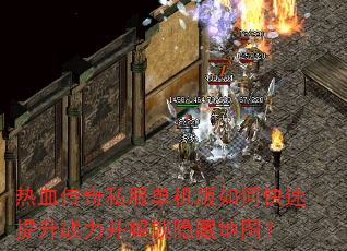 热血传奇私服单机版如何快速提升战力并解锁隐藏地图? 热血传奇私服单机版如何快速提升战力并解锁隐藏地图?