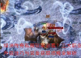 绿洲传奇私服玩家必看?三大职业升级技巧与装备获取攻略全解析 绿洲传奇私服玩家必看?三大职业升级技巧与装备获取攻略全解析