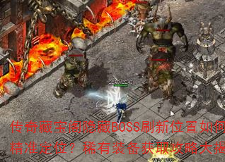 传奇藏宝阁隐藏BOSS刷新位置如何精准定位?稀有装备获取攻略大揭秘? 传奇藏宝阁隐藏BOSS刷新位置如何精准定位?稀有装备获取攻略大揭秘?