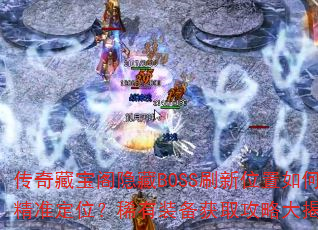 传奇藏宝阁隐藏BOSS刷新位置如何精准定位?稀有装备获取攻略大揭秘? 传奇藏宝阁隐藏BOSS刷新位置如何精准定位?稀有装备获取攻略大揭秘?