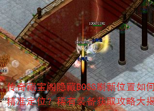 传奇藏宝阁隐藏BOSS刷新位置如何精准定位?稀有装备获取攻略大揭秘? 传奇藏宝阁隐藏BOSS刷新位置如何精准定位?稀有装备获取攻略大揭秘?