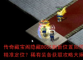 传奇藏宝阁隐藏BOSS刷新位置如何精准定位?稀有装备获取攻略大揭秘? 传奇藏宝阁隐藏BOSS刷新位置如何精准定位?稀有装备获取攻略大揭秘?