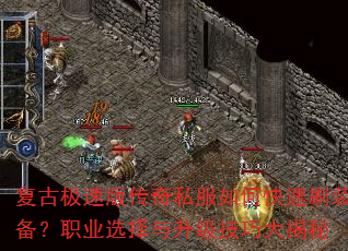 复古极速版传奇私服如何快速刷装备?职业选择与升级技巧大揭秘 复古极速版传奇私服如何快速刷装备?职业选择与升级技巧大揭秘