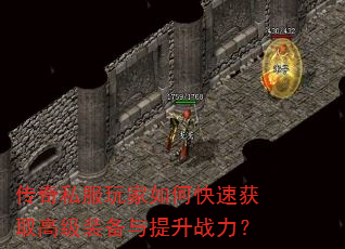 传奇私服玩家如何快速获取高级装备与提升战力? 传奇私服玩家如何快速获取高级装备与提升战力?