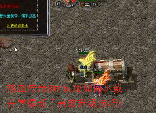 热血传奇8耐玩版如何下载并掌握新手高效升级技巧? 热血传奇8耐玩版如何下载并掌握新手高效升级技巧?