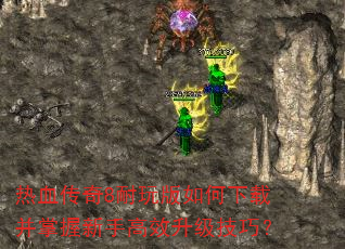 热血传奇8耐玩版如何下载并掌握新手高效升级技巧? 热血传奇8耐玩版如何下载并掌握新手高效升级技巧?
