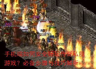 手机端如何安全畅玩传奇私服游戏?必备步骤与技巧解析 手机端如何安全畅玩传奇私服游戏?必备步骤与技巧解析