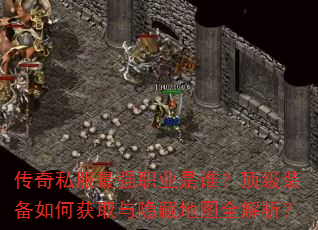 传奇私服最强职业是谁?顶级装备如何获取与隐藏地图全解析? 传奇私服最强职业是谁?顶级装备如何获取与隐藏地图全解析?