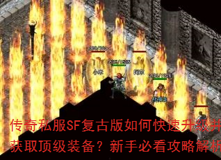 传奇私服SF复古版如何快速升级并获取顶级装备?新手必看攻略解析 传奇私服SF复古版如何快速升级并获取顶级装备?新手必看攻略解析