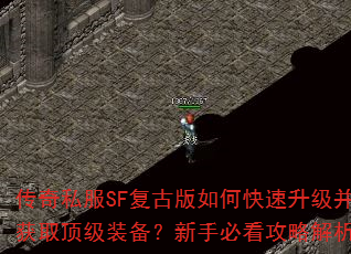 传奇私服SF复古版如何快速升级并获取顶级装备?新手必看攻略解析 传奇私服SF复古版如何快速升级并获取顶级装备?新手必看攻略解析