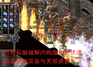传奇私服破解内购版如何快速获取顶级装备与无限资源? 传奇私服破解内购版如何快速获取顶级装备与无限资源?