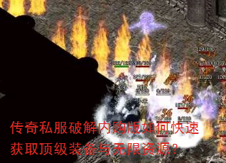 传奇私服破解内购版如何快速获取顶级装备与无限资源? 传奇私服破解内购版如何快速获取顶级装备与无限资源?