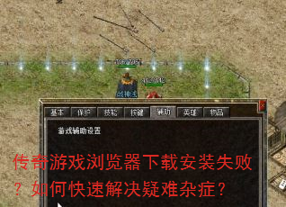 传奇游戏浏览器下载安装失败?如何快速解决疑难杂症? 传奇游戏浏览器下载安装失败?如何快速解决疑难杂症?