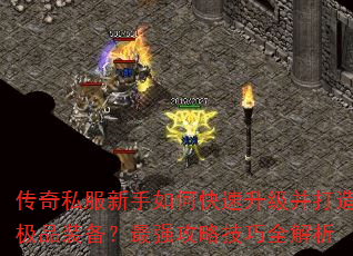 传奇私服新手如何快速升级并打造极品装备?最强攻略技巧全解析 传奇私服新手如何快速升级并打造极品装备?最强攻略技巧全解析