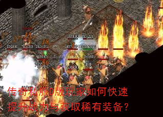 传奇私服D版玩家如何快速提升战力与获取稀有装备? 传奇私服D版玩家如何快速提升战力与获取稀有装备?