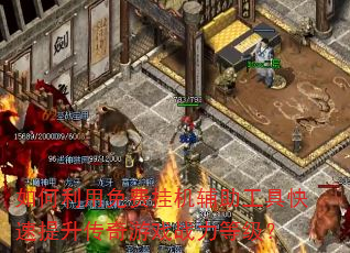 如何利用免费挂机辅助工具快速提升传奇游戏战力等级? 如何利用免费挂机辅助工具快速提升传奇游戏战力等级?