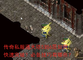 传奇私服通天塔5到6层如何快速突破?必备技巧有哪些? 传奇私服通天塔5到6层如何快速突破?必备技巧有哪些?