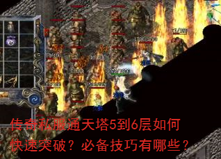传奇私服通天塔5到6层如何快速突破?必备技巧有哪些? 传奇私服通天塔5到6层如何快速突破?必备技巧有哪些?
