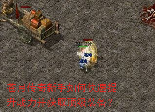 苍月传奇新手如何快速提升战力并获取顶级装备? 苍月传奇新手如何快速提升战力并获取顶级装备?