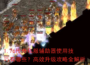 1.76传奇私服辅助器使用技巧有哪些?高效升级攻略全解析 1.76传奇私服辅助器使用技巧有哪些?高效升级攻略全解析