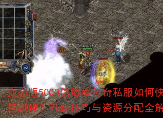 变态版5000倍爆率传奇私服如何快速刷装?升级技巧与资源分配全解析? 变态版5000倍爆率传奇私服如何快速刷装?升级技巧与资源分配全解析?