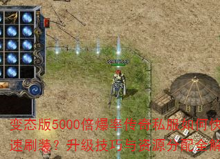 变态版5000倍爆率传奇私服如何快速刷装?升级技巧与资源分配全解析? 变态版5000倍爆率传奇私服如何快速刷装?升级技巧与资源分配全解析?