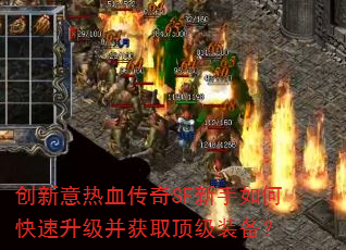创新意热血传奇SF新手如何快速升级并获取顶级装备? 创新意热血传奇SF新手如何快速升级并获取顶级装备?