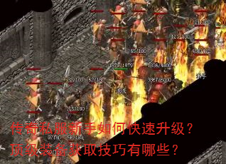 传奇私服新手如何快速升级?顶级装备获取技巧有哪些? 传奇私服新手如何快速升级?顶级装备获取技巧有哪些?