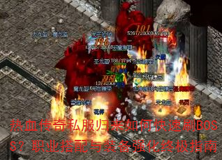 热血传奇私服归来如何快速刷BOSS?职业搭配与装备强化终极指南 热血传奇私服归来如何快速刷BOSS?职业搭配与装备强化终极指南