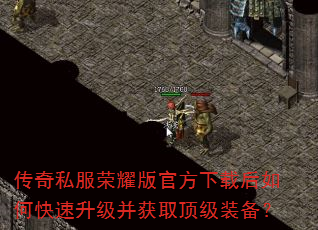 传奇私服荣耀版官方下载后如何快速升级并获取顶级装备? 传奇私服荣耀版官方下载后如何快速升级并获取顶级装备?