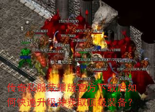 传奇私服荣耀版官方下载后如何快速升级并获取顶级装备? 传奇私服荣耀版官方下载后如何快速升级并获取顶级装备?