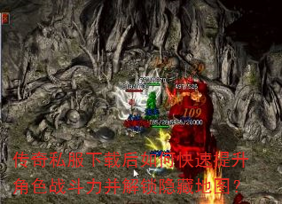 传奇私服下载后如何快速提升角色战斗力并解锁隐藏地图? 传奇私服下载后如何快速提升角色战斗力并解锁隐藏地图?
