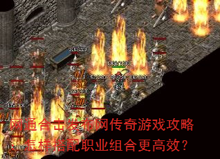 网通合击发布网传奇游戏攻略:怎样搭配职业组合更高效? 网通合击发布网传奇游戏攻略:怎样搭配职业组合更高效?