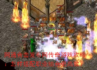 网通合击发布网传奇游戏攻略:怎样搭配职业组合更高效? 网通合击发布网传奇游戏攻略:怎样搭配职业组合更高效?