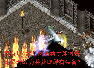 传奇176新开网站新手如何快速提升战力并获取稀有装备? 传奇176新开网站新手如何快速提升战力并获取稀有装备?