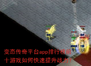 变态传奇平台app排行榜前十游戏如何快速提升战力? 变态传奇平台app排行榜前十游戏如何快速提升战力?