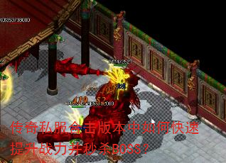 传奇私服合击版本中如何快速提升战力并秒杀BOSS? 传奇私服合击版本中如何快速提升战力并秒杀BOSS?