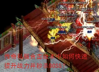 传奇私服合击版本中如何快速提升战力并秒杀BOSS? 传奇私服合击版本中如何快速提升战力并秒杀BOSS?
