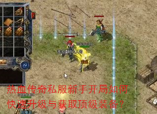 热血传奇私服新手开局如何快速升级与获取顶级装备? 热血传奇私服新手开局如何快速升级与获取顶级装备?
