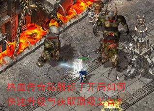 热血传奇私服新手开局如何快速升级与获取顶级装备? 热血传奇私服新手开局如何快速升级与获取顶级装备?