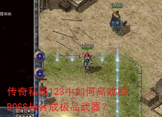传奇私服123中如何高效刷BOSS与合成极品武器? 传奇私服123中如何高效刷BOSS与合成极品武器?