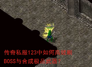 传奇私服123中如何高效刷BOSS与合成极品武器? 传奇私服123中如何高效刷BOSS与合成极品武器?