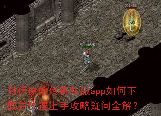 微信原始传奇私服app如何下载并快速上手攻略疑问全解? 微信原始传奇私服app如何下载并快速上手攻略疑问全解?