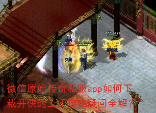 微信原始传奇私服app如何下载并快速上手攻略疑问全解? 微信原始传奇私服app如何下载并快速上手攻略疑问全解?