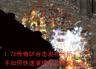 1.76传奇SF合击发布网新手如何快速掌握合击技能组合? 1.76传奇SF合击发布网新手如何快速掌握合击技能组合?