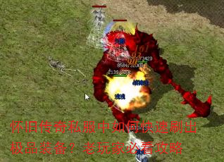 怀旧传奇私服中如何快速刷出极品装备?老玩家必看攻略 怀旧传奇私服中如何快速刷出极品装备?老玩家必看攻略