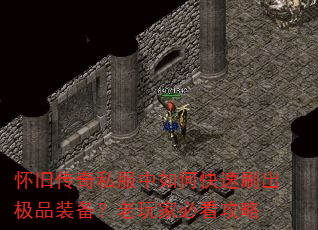 怀旧传奇私服中如何快速刷出极品装备?老玩家必看攻略 怀旧传奇私服中如何快速刷出极品装备?老玩家必看攻略