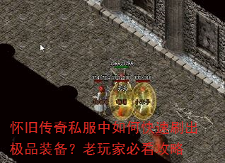 怀旧传奇私服中如何快速刷出极品装备?老玩家必看攻略 怀旧传奇私服中如何快速刷出极品装备?老玩家必看攻略