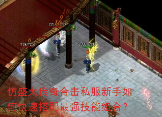 仿盛大传奇合击私服新手如何快速搭配最强技能组合? 仿盛大传奇合击私服新手如何快速搭配最强技能组合?